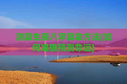 测算生辰八字算命方法(如何准确预测命运)