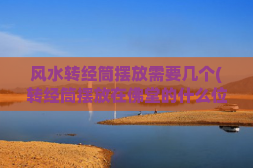 风水转经筒摆放需要几个(转经筒摆放在佛堂的什么位置好)
