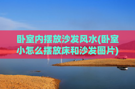 卧室内摆放沙发风水(卧室小怎么摆放床和沙发图片)