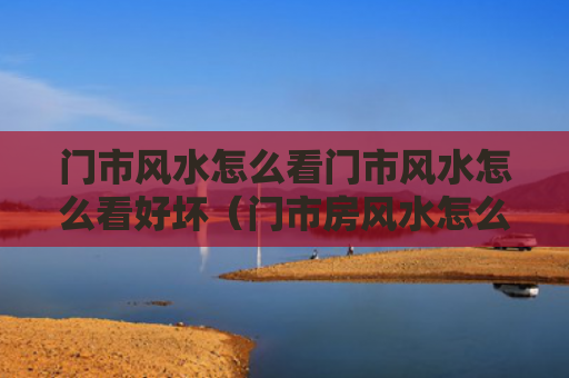 门市风水怎么看门市风水怎么看好坏（门市房风水怎么看）
