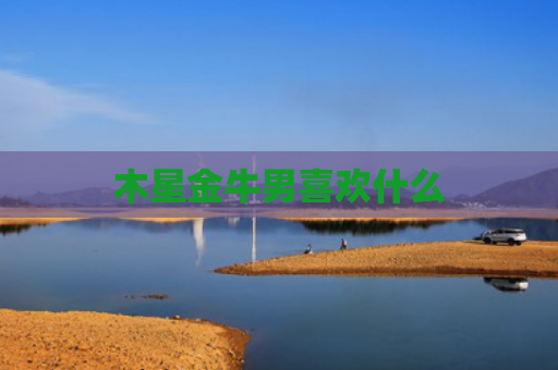 木星金牛男喜欢什么