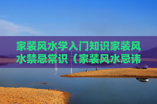 家装风水学入门知识家装风水禁忌常识（家装风水忌讳）