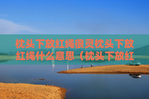 枕头下放红绳很灵枕头下放红绳什么意思（枕头下放红绳有什么讲究）