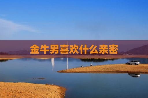 金牛男喜欢什么亲密