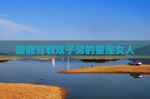 最能驾驭双子男的星座女人