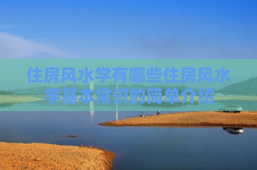 住房风水学有哪些住房风水学基本常识的简单介绍