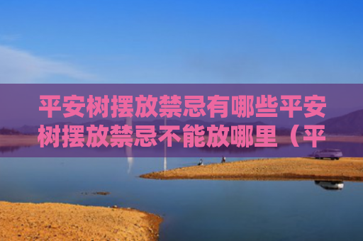 平安树摆放禁忌有哪些平安树摆放禁忌不能放哪里（平安树摆放风水禁忌）