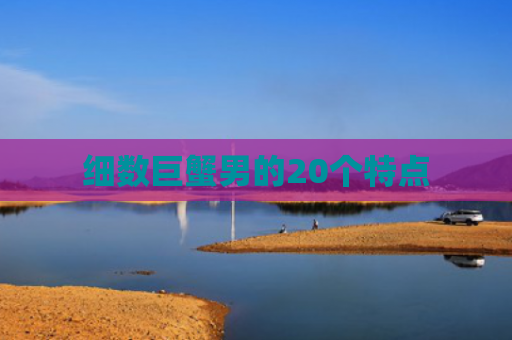 细数巨蟹男的20个特点