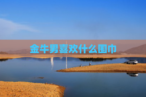 金牛男喜欢什么围巾