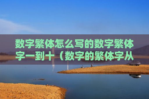 数字繁体怎么写的数字繁体字一到十（数字的繁体字从零到十）