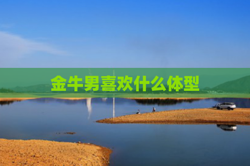 金牛男喜欢什么体型