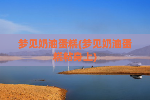 梦见奶油蛋糕(梦见奶油蛋糕粘身上)