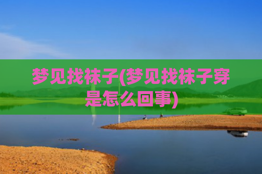 梦见找袜子(梦见找袜子穿是怎么回事)