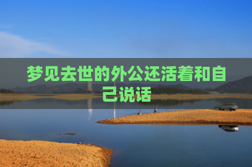 梦见去世的外公还活着和自己说话