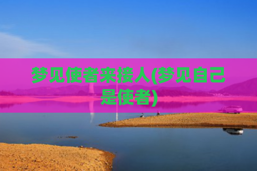 梦见使者来接人(梦见自己是使者) 梦见使者来接人(梦见自己是使者)