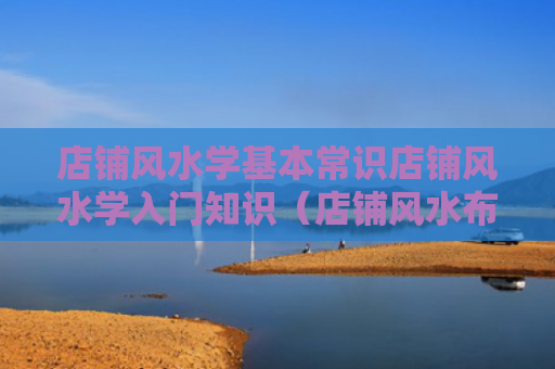 店铺风水学基本常识店铺风水学入门知识（店铺风水布局图）