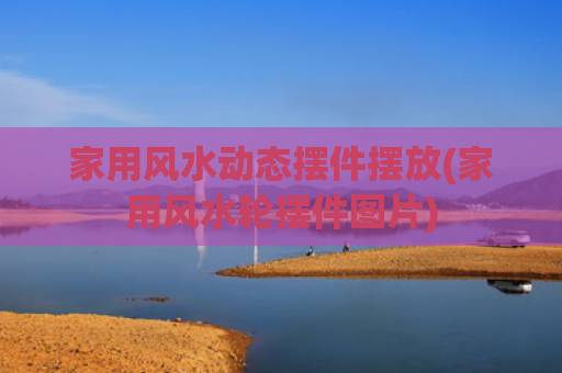 家用风水动态摆件摆放(家用风水轮摆件图片)