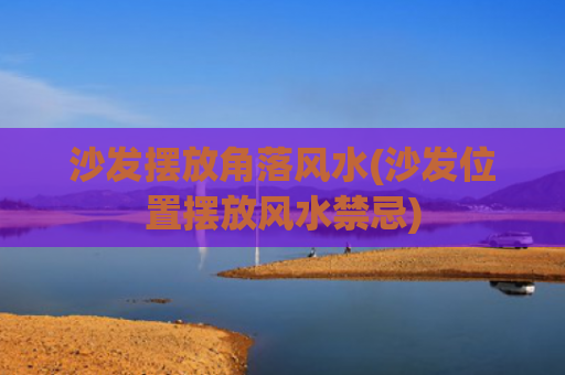 沙发摆放角落风水(沙发位置摆放风水禁忌)