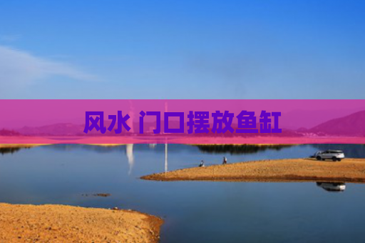 风水 门口摆放鱼缸