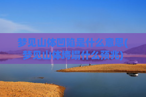 梦见山体凹陷是什么意思(梦见山体垮塌什么预兆)