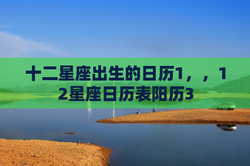 十二星座出生的日历1，，12星座日历表阳历3