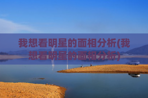 我想看明星的面相分析(我想看明星的面相分析)