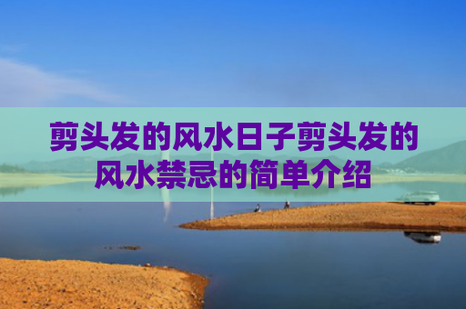剪头发的风水日子剪头发的风水禁忌的简单介绍
