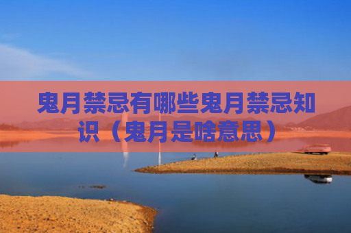 鬼月禁忌有哪些鬼月禁忌知识（鬼月是啥意思）