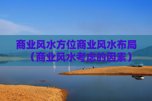商业风水方位商业风水布局（商业风水考虑的因素）