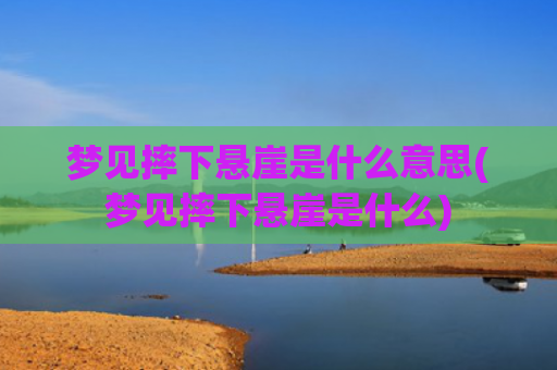 梦见摔下悬崖是什么意思(梦见摔下悬崖是什么)