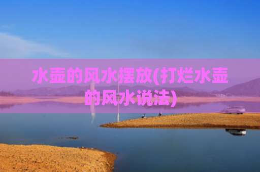 水壶的风水摆放(打烂水壶的风水说法)