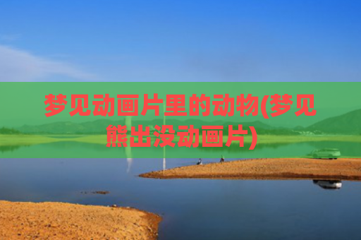 梦见动画片里的动物(梦见熊出没动画片)