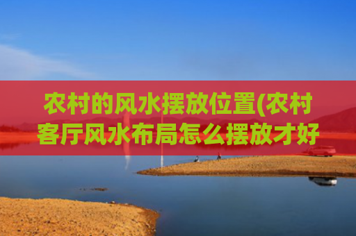 农村的风水摆放位置(农村客厅风水布局怎么摆放才好)
