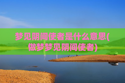 梦见阴间使者是什么意思(做梦梦见阴间使者)
