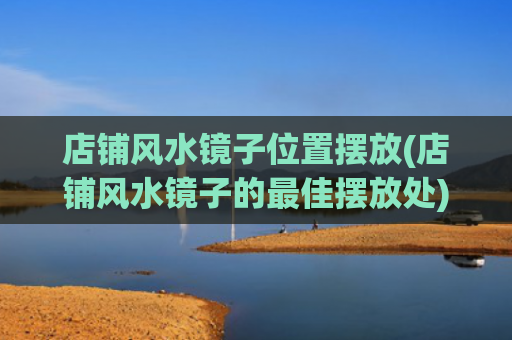 店铺风水镜子位置摆放(店铺风水镜子的最佳摆放处)