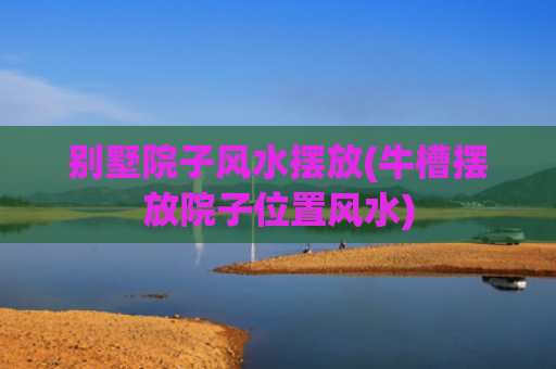 别墅院子风水摆放(牛槽摆放院子位置风水)