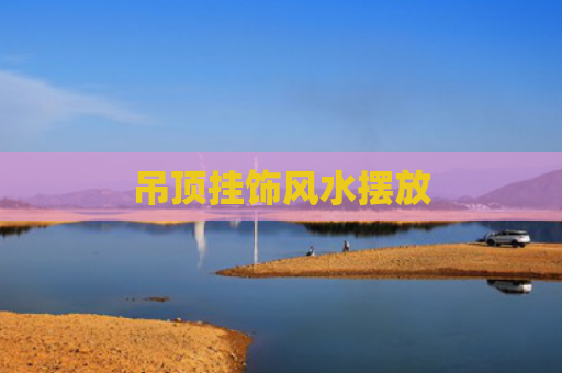 吊顶挂饰风水摆放