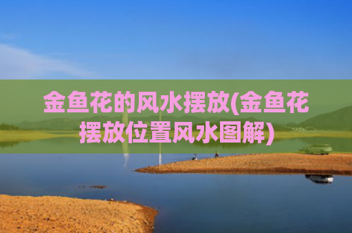 金鱼花的风水摆放(金鱼花摆放位置风水图解)