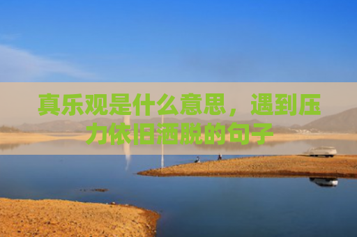 真乐观是什么意思，遇到压力依旧洒脱的句子