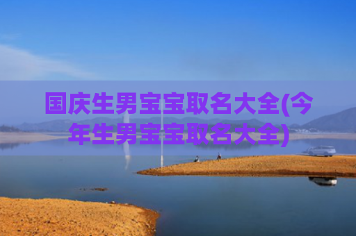 国庆生男宝宝取名大全(今年生男宝宝取名大全)