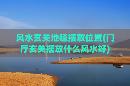 风水玄关地毯摆放位置(门厅玄关摆放什么风水好)