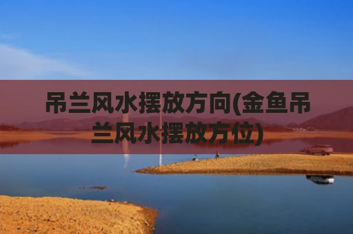 吊兰风水摆放方向(金鱼吊兰风水摆放方位)