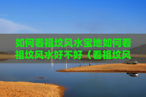 如何看祖坟风水宝地如何看祖坟风水好不好（看祖坟风水二十五法）