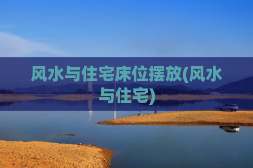 风水与住宅床位摆放(风水与住宅)