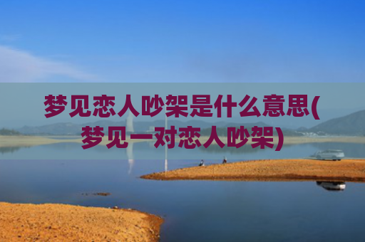 梦见恋人吵架是什么意思(梦见一对恋人吵架)
