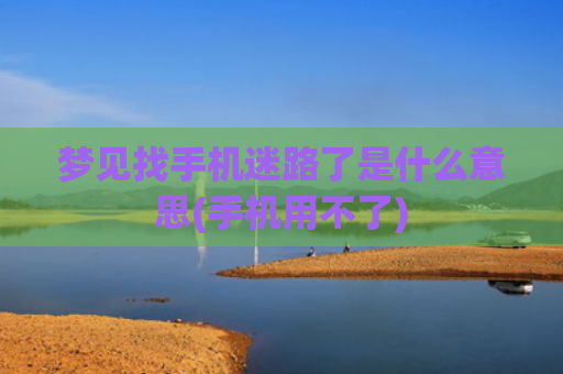 梦见找手机迷路了是什么意思(手机用不了)