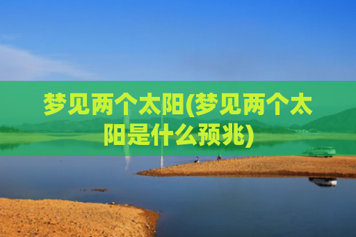 梦见两个太阳(梦见两个太阳是什么预兆)