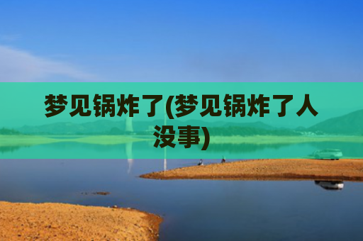 梦见锅炸了(梦见锅炸了人没事)