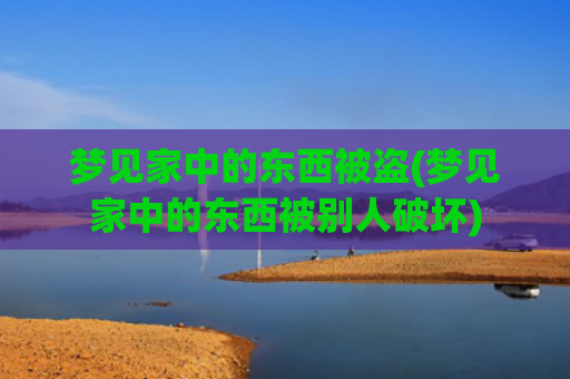 梦见家中的东西被盗(梦见家中的东西被别人破坏)