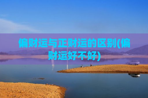 偏财运与正财运的区别(偏财运好不好)